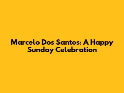 Marcelo Dos Santos: A Happy Sunday Celebration