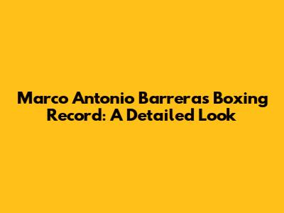 Marco Antonio Barrera's Boxing Record: A Detailed Look