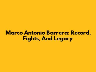 Marco Antonio Barrera: Record, Fights, And Legacy