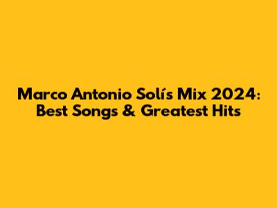 Marco Antonio Solís Mix 2024: Best Songs & Greatest Hits