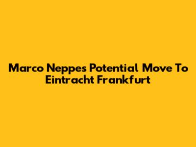 Marco Neppe's Potential Move To Eintracht Frankfurt