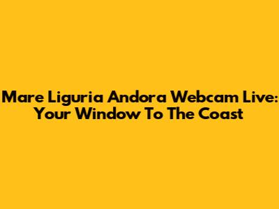 Mare Liguria Andora Webcam Live: Your Window To The Coast