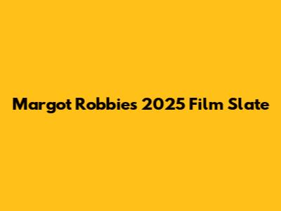 Margot Robbie's 2025 Film Slate