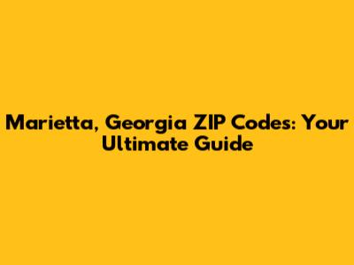 Marietta, Georgia ZIP Codes: Your Ultimate Guide
