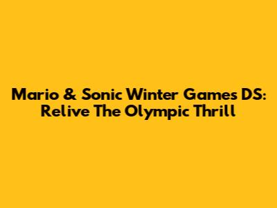 Mario & Sonic Winter Games DS: Relive The Olympic Thrill