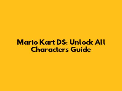 Mario Kart DS: Unlock All Characters Guide