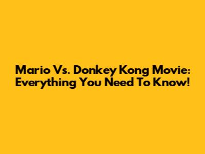 Mario Vs. Donkey Kong Movie: Everything You Need To Know!