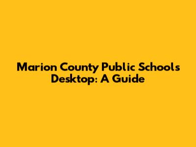 Marion County Public Schools Desktop: A Guide