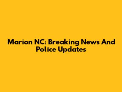 Marion NC: Breaking News And Police Updates