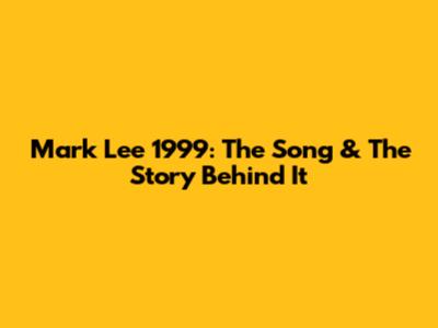 Mark Lee 1999: The Song & The Story Behind It