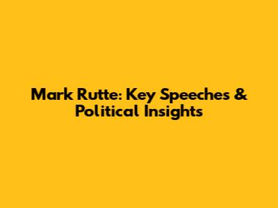 Mark Rutte: Key Speeches & Political Insights
