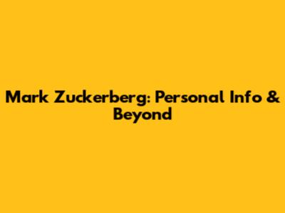 Mark Zuckerberg: Personal Info & Beyond