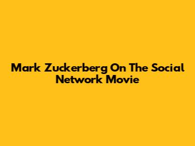 Mark Zuckerberg On The Social Network Movie