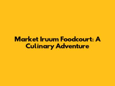 Market Iruum Foodcourt: A Culinary Adventure