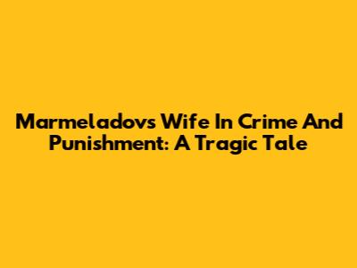 Marmeladov's Wife In Crime And Punishment: A Tragic Tale