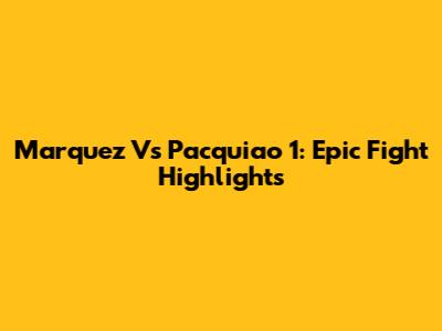Marquez Vs Pacquiao 1: Epic Fight Highlights