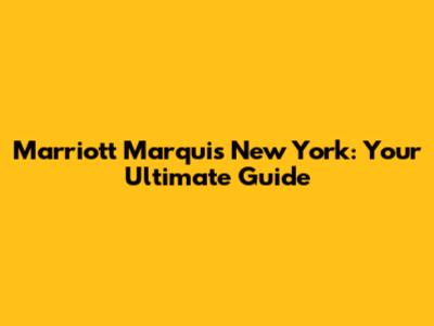 Marriott Marquis New York: Your Ultimate Guide