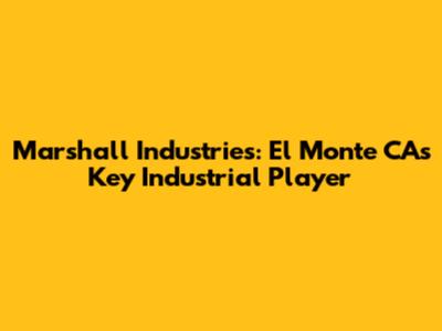Marshall Industries: El Monte CA's Key Industrial Player