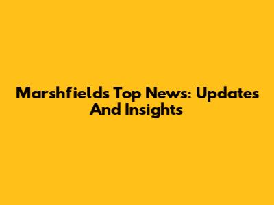 Marshfield's Top News: Updates And Insights