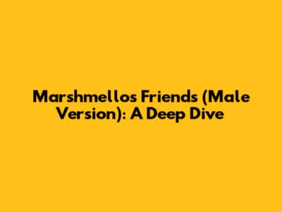 Marshmello's Friends (Male Version): A Deep Dive
