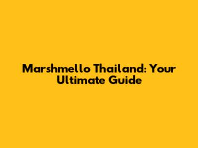 Marshmello Thailand: Your Ultimate Guide