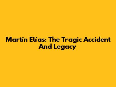 Martín Elías: The Tragic Accident And Legacy