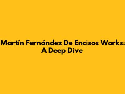 Martín Fernández De Enciso's Works: A Deep Dive