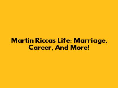 Martin Ricca's Life: Marriage, Career, And More!