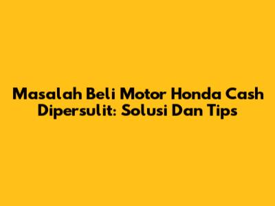 Masalah Beli Motor Honda Cash Dipersulit: Solusi Dan Tips
