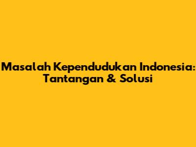 Masalah Kependudukan Indonesia: Tantangan & Solusi
