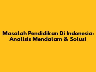 Masalah Pendidikan Di Indonesia: Analisis Mendalam & Solusi