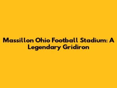 Massillon Ohio Football Stadium: A Legendary Gridiron