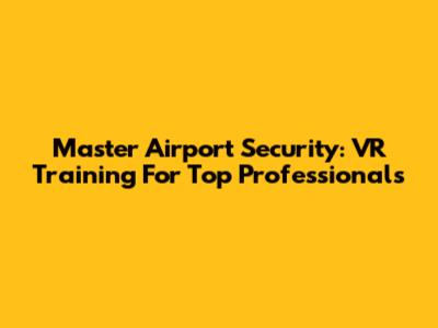 Master Airport Security: VR Training For Top Professionals