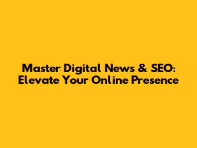 Master Digital News & SEO: Elevate Your Online Presence