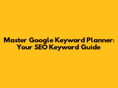 Master Google Keyword Planner: Your SEO Keyword Guide