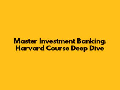 Master Investment Banking: Harvard Course Deep Dive