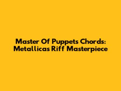 Master Of Puppets Chords: Metallica's Riff Masterpiece