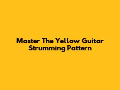 Master The 'Yellow' Guitar Strumming Pattern