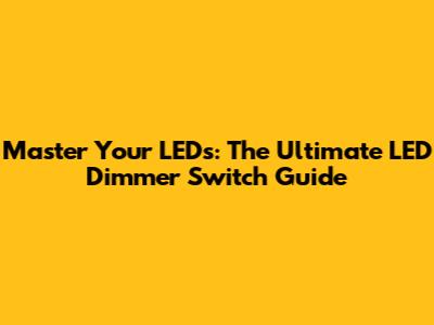 Master Your LEDs: The Ultimate LED Dimmer Switch Guide