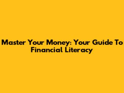 Master Your Money: Your Guide To Financial Literacy