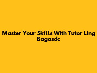 Master Your Skills With Tutor Ling Bagasdc
