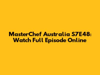MasterChef Australia S7E48: Watch Full Episode Online
