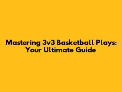 Mastering 3v3 Basketball Plays: Your Ultimate Guide