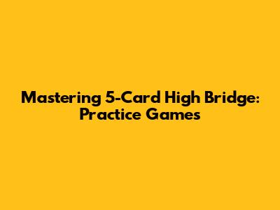 Mastering 5-Card High Bridge: Practice Games