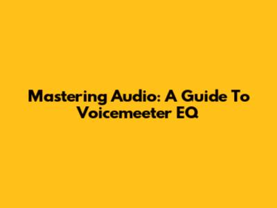 Mastering Audio: A Guide To Voicemeeter EQ