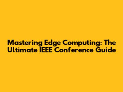 Mastering Edge Computing: The Ultimate IEEE Conference Guide