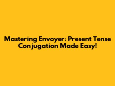 Mastering Envoyer: Present Tense Conjugation Made Easy!