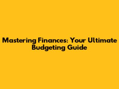 Mastering Finances: Your Ultimate Budgeting Guide