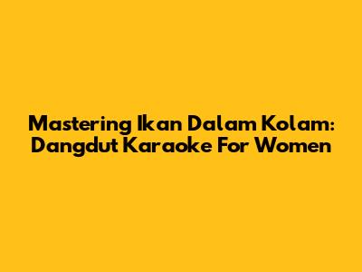 Mastering Ikan Dalam Kolam: Dangdut Karaoke For Women