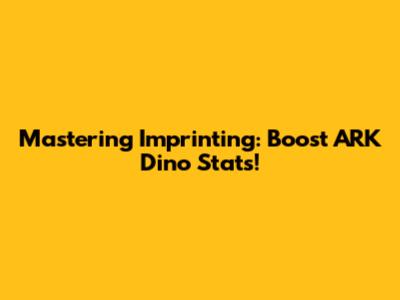 Mastering Imprinting: Boost ARK Dino Stats!